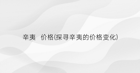 辛夷  价格(探寻辛夷的价格变化)
